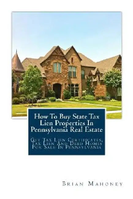 How To Buy State Tax Lien Properties In Pennsylvania Real Estate: Get Tax Lien Certificates, Tax Lien And Deed Homes For Sale In Pennsylvania by Brian Mahoney
