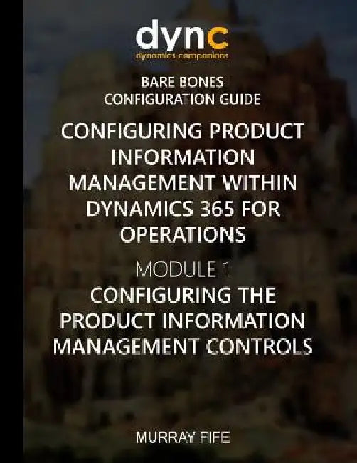 Configuring Product Information Management within Dynamics 365: Module 1: Configuring the Product Information Management Controls by Murray Fife