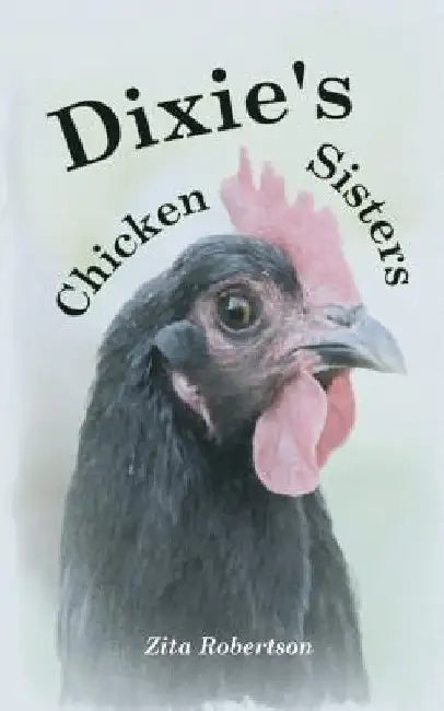 Dixie's Chicken Sisters: How a Curious Young Girl Learned to Care for a Free-range Flock by Zita Robertson