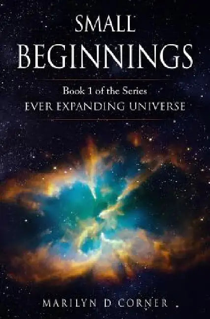 Small Beginnings: Book 1 in the series EVER EXPANDING UNIVERSE by Marilyn D. Corner