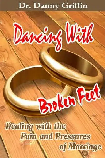 Dancing With Broken Feet: Dealing with the Pain and Pressures of Marriage by Danny Griffin