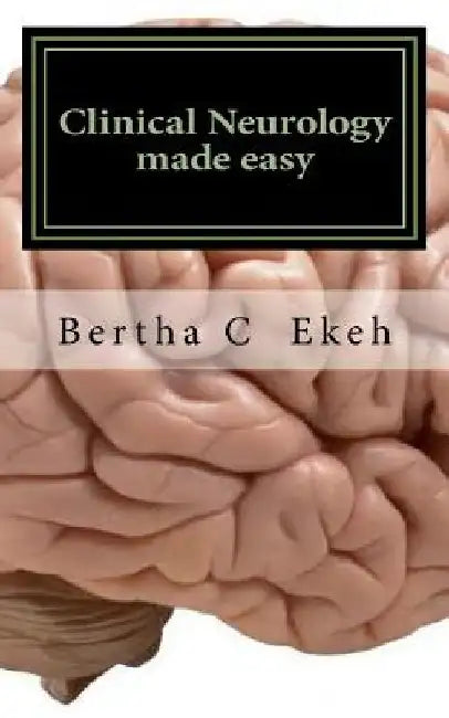 Clinical Neurology Made Easy: A Book on History Taking and Neurological Examination by Bertha Chioma Ekeh