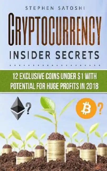 Cryptocurrency: Insider Secrets - 12 Exclusive Coins Under $1 with Potential for Huge Profits in 2018! by Stephen Satoshi