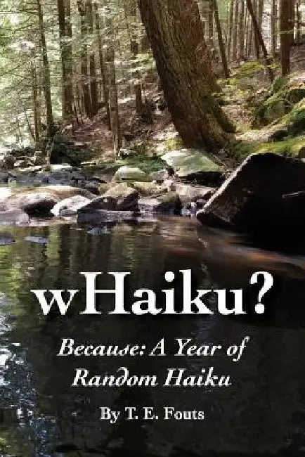 wHaiku? Because: A Year of Random Haiku by T. E. Fouts