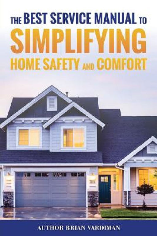 The Best Service Manual To Simplifying Home Safety and Comfort by Brian T. Vardiman