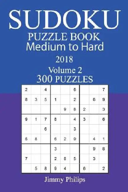 300 Medium to Hard Sudoku Puzzle Book - 2018 by Jimmy Philips