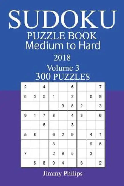 300 Medium to Hard Sudoku Puzzle Book - 2018 by Jimmy Philips