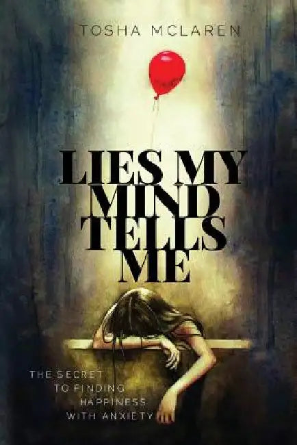 Lies My Mind Tells Me: The Secret to Finding Happiness with Anxiety by Tosha McLaren