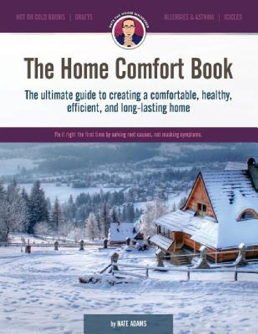 The Home Comfort Book: The ultimate guide to creating a comfortable, healthy, long lasting, and efficient home. by Nate Adams
