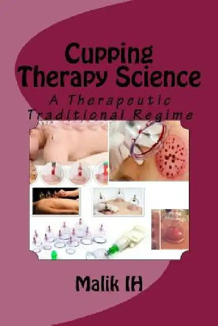 Cupping Therapy Science: A Therapeutic Traditional Regime by Malik Ih