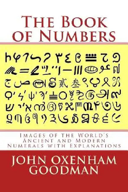 The Book of Numbers: Images of the World's Ancient and Modern Numerals with Explanations by John Oxenham Goodman