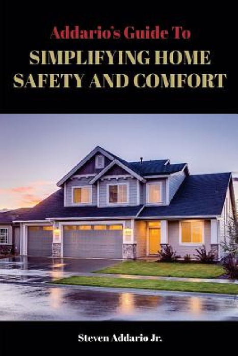 The Addario's Guide To Simplifying Home Safety and Comfort by Steven J. Addario Jr