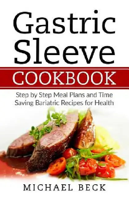 Gastric Sleeve Cookbook: Step by Step Meal Plans and Time Saving Bariatric Recipes for Health by Michael Beck