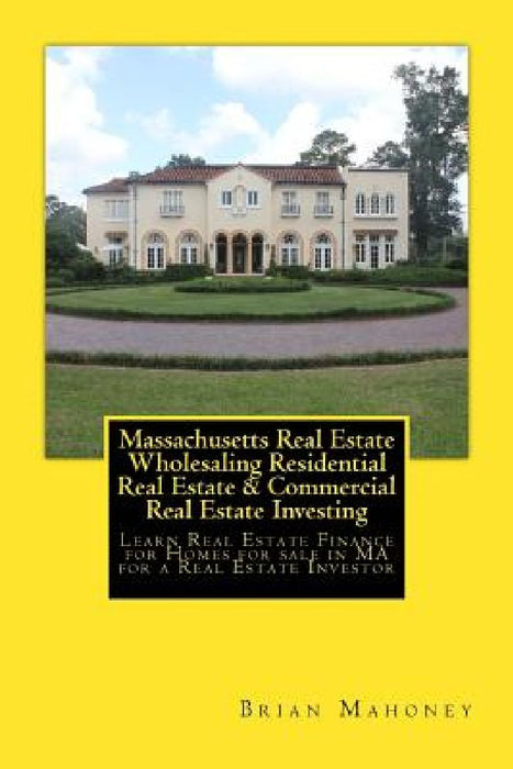 Massachusetts Real Estate Wholesaling Residential Real Estate & Commercial Real Estate Investing: Learn Real Estate Finance for Homes for sale in MA f by Brian Mahoney