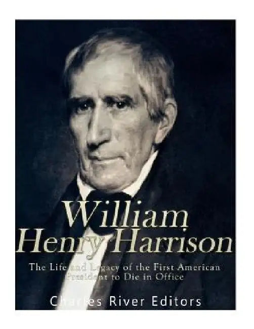 William Henry Harrison: The Life and Legacy of the First American President to Die in Office by Charles River