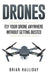 Drones: Fly Your Drone Anywhere Without Getting Busted: Volume 4 by Brian Halliday