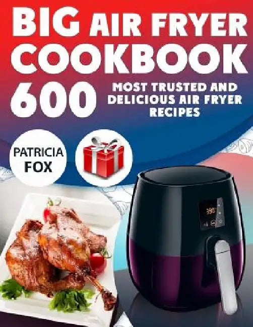 Big Air Fryer Cookbook: 600 Most Trusted and Delicious Air Fryer Recipes. Easy Directions. Nutritional information. (Free Gift Inside) by Patricia Fox