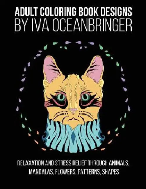 Adult Coloring Book Designs by Iva Oceanbringer: Relaxation and Stress Relief through Animals, Mandalas, Flowers, Doodles, Patterns, Shapes by Iva Oceanbringer
