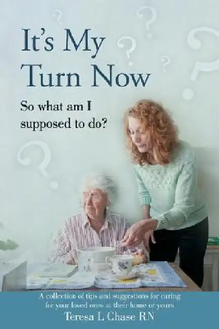 It's My Turn Now: So what am I supposed to do? by Teresa L. Chase Rn