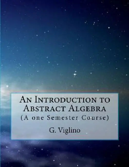 An Introduction to Abstract Algebra: (A one Semester Course) by G. Viglino