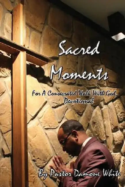 Sacred Moments: For a Consecrated Walk with God, Devotional by Pastor Damone White
