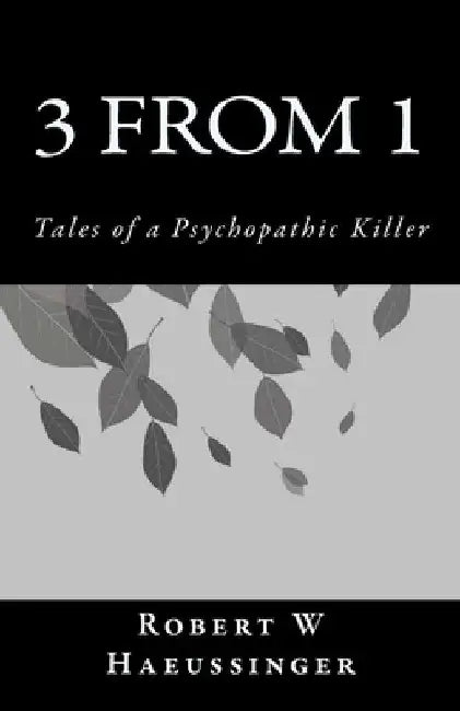 3 From 1: Tales of a Psychopathic Killer by Robert W. Haeussinger