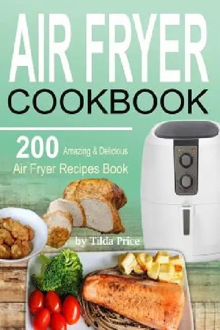 Air Fryer Cookbook: 200 Amazing & Delicious Air Fryer Recipes Book by Tilda Price