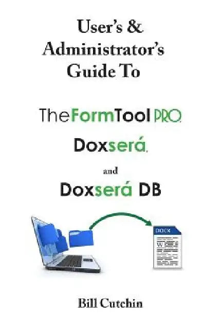 User's & Administrator's Guide to TheFormTool PRO, Doxsera, and Doxsera DB by Bill Cutchin