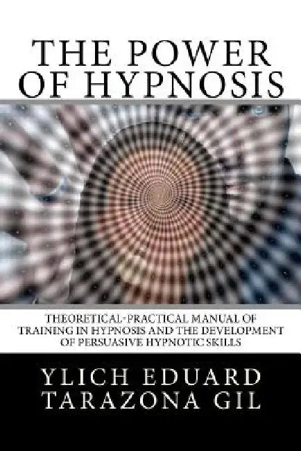 The Power of HYPNOSIS: Theoretical-Practical Manual of Training in HYPNOSIS And the Development of Persuasive Hypnotic Skills by Mariam Charytin Murillo Velazco