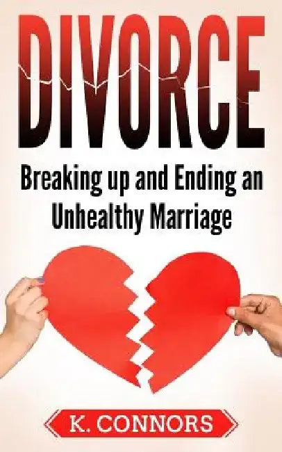 Divorce: Breaking up and Ending an Unhealthy Marriage by K. Connors
