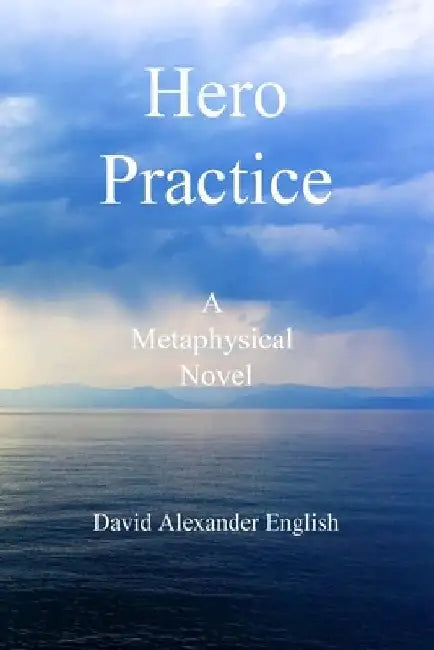 Hero Practice: A Metaphysical Novel by David Alexander English