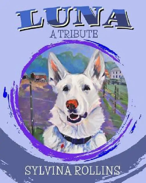 Luna - A Tribute: Musings from the Author about Her German Shepherd by Sylvina Rollins