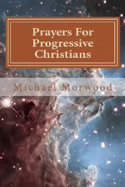 Prayers For Progressive Christians: A New Template by Michael J. Morwood