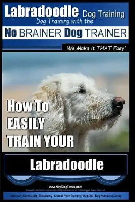 Labradoodle Training: Dog Training With the No BRAINER Dog TRAINER "We Make it That Easy" How to EASILY Train Your Labradoodle by Paul Allen Pearce