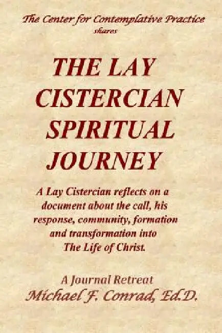 The Lay Cistercian Spiritual Journey: A Lay Cistercian reflects on his call, his response, community, formation, and transformation into The Life of C by Michael F. Conrad