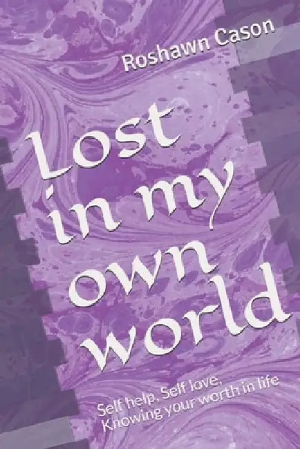 Lost in my own world: Self help, Self love, Knowing your worth in life by Roshawn a. Cason