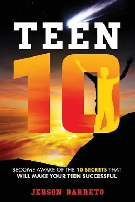 Teen 10: Become aware of the 10 secrets to make your teen successful by Jerson Barreto