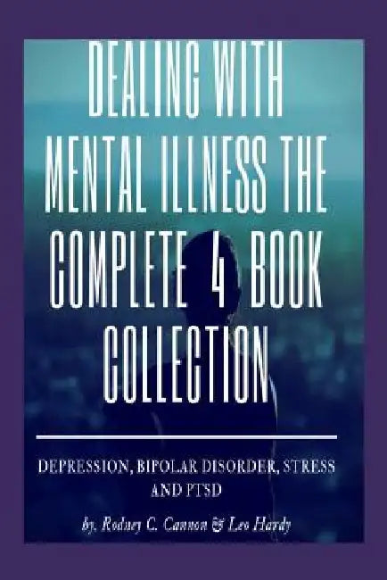 Dealling With Mental Illness The Complete 4 Book Collection: Depression Bipolar Disorder, Stress and PTSD by Leo Hardy
