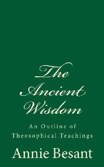 The Ancient Wisdom: An Outline of Theosophical Teachings: (A Timeless Classic) by Annie Besant