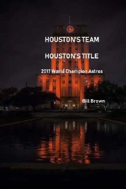Houston's Team Houston's Title: 2017 World Champion Astros by Bill Brown