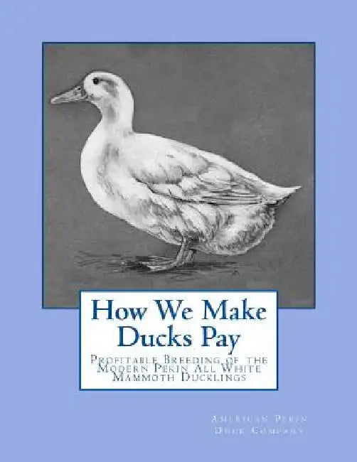 How We Make Ducks Pay: Profitable Breeding of the Modern Pekin All White Mammoth Ducklings by Jackson Chambers