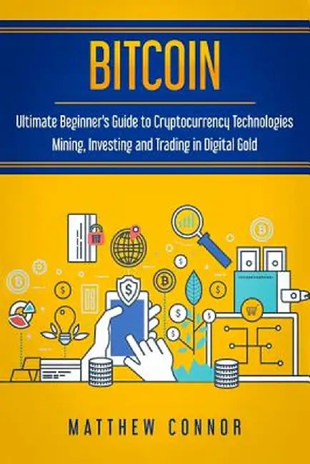 Bitcoin: Ultimate Beginner's Guide to Cryptocurrency Technologies by Matthew Connor