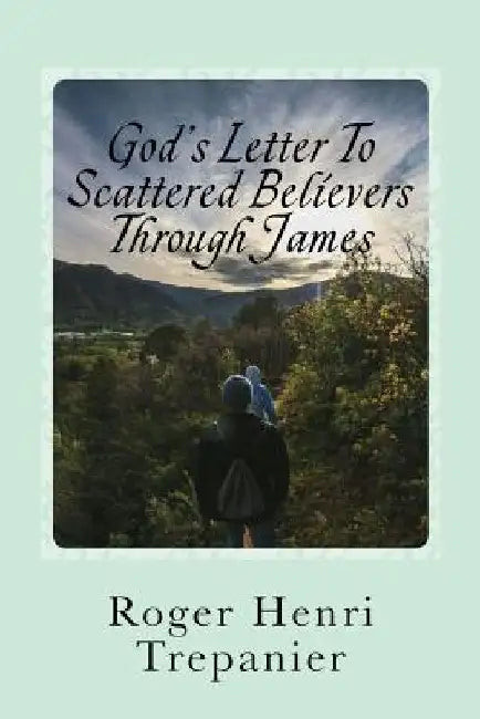 God's Letter To Scattered Believers Through James by Roger Henri Trepanier