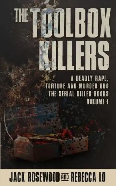 The Toolbox Killers: A Deadly Rape, Torture & Murder Duo by Rebecca Lo
