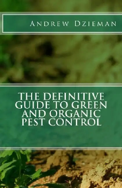 The Definitive Guide To Green and Organic Pest Control by Andrew Dzieman