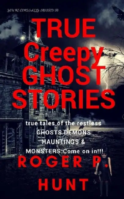You're cordially invited to: True Creepy Ghost Stories: True tales of the restless: : Ghosts, Hauntings Demons and Monsters! Come on in!! by Roger P. Hunt