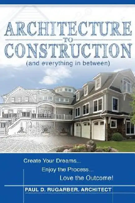 Architecture to Construction: And Everything in Between by Paul D. Rugarber