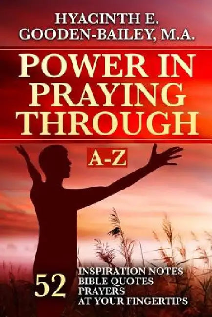 Power in Praying Through: 52 Inspiration Notes, Bible Quotes and Prayers at your fingertips - A-Z by Hyacinth E. Gooden-Bailey M. a.