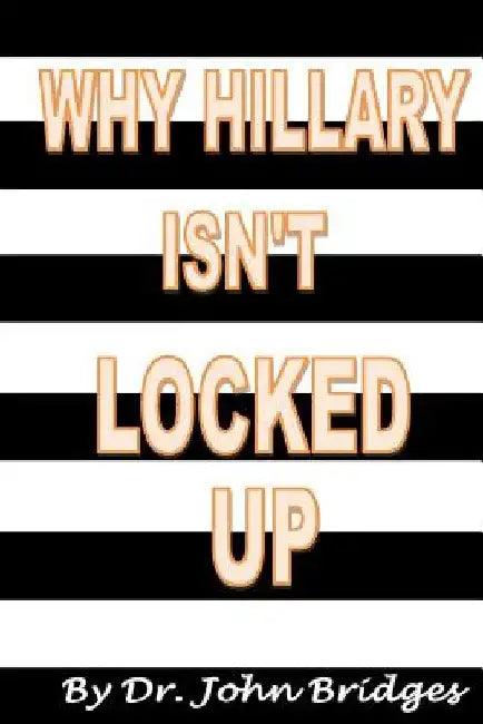 Why Hillary Isn't Locked Up by John Bridges