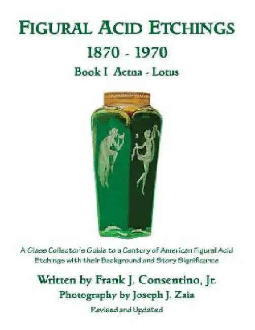 Figural Acid Etchings 1870-1970, Book I, Aetna - Lotus: A Glass Collector's Guide to a Century of American Figural Acid Etchings with their Background by Joseph J. Zaia